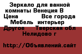 Зеркало для ванной комнаты Венеция В120 › Цена ­ 4 900 - Все города Мебель, интерьер » Другое   . Тверская обл.,Нелидово г.